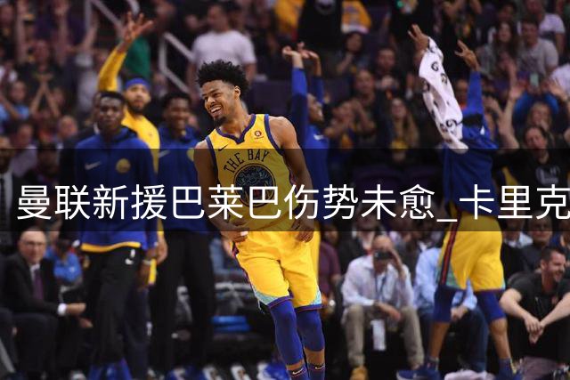 曼联新援巴莱巴伤势未愈 卡里克给出复出时间表