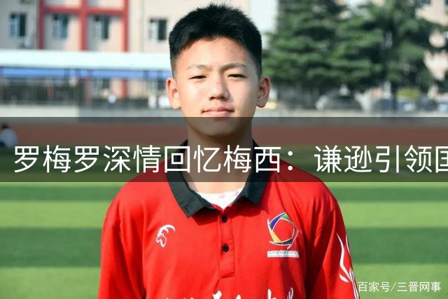 罗梅罗深情回忆梅西：谦逊引领国家队，永远铭记于心